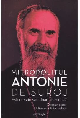 Esti crestin sau doar bisericos. Cuvantari despre trairea autentica a credintei