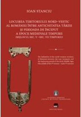 Locuirea teritoriului nord-vestic al Romaniei intre Antichitatea Tarzie si perioada de inceput a Epocii Medievale Timpurii - Ioan Stanciu