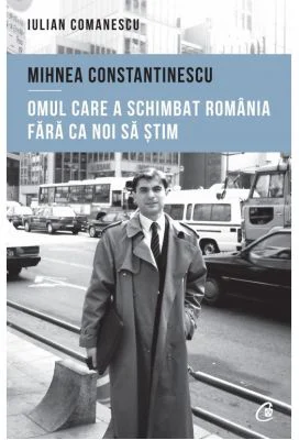 Mihnea Constantinescu, omul care a schimbat Romania fara ca noi sa stim - Iulian Comanescu