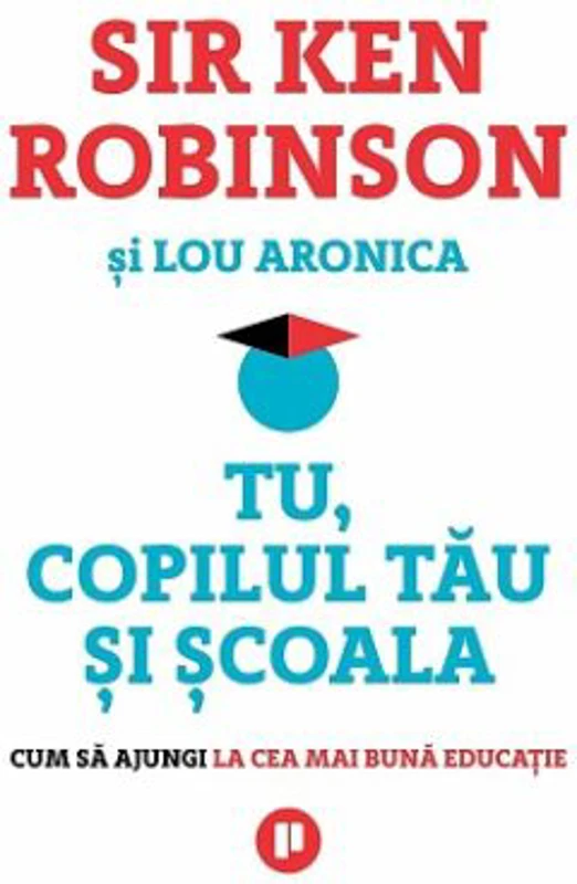 Tu, copilul tau si scoala. Cum sa ajungi la cea mai buna educatie - Sir Ken Robinson