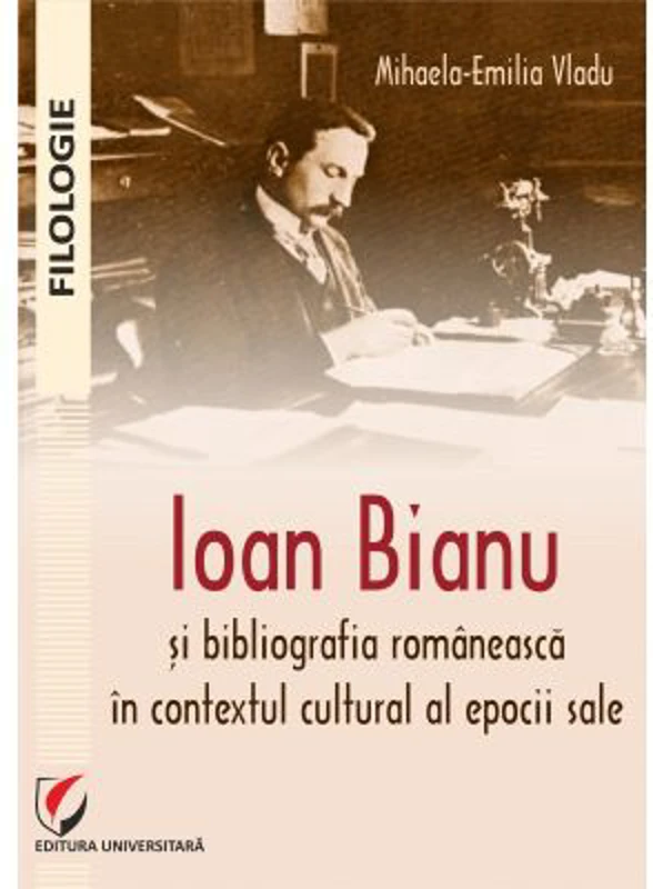 Ioan Bianu si bibliografia romaneasca in contextul cultural al epocii sale - Mihaela-Emilia Vladu
