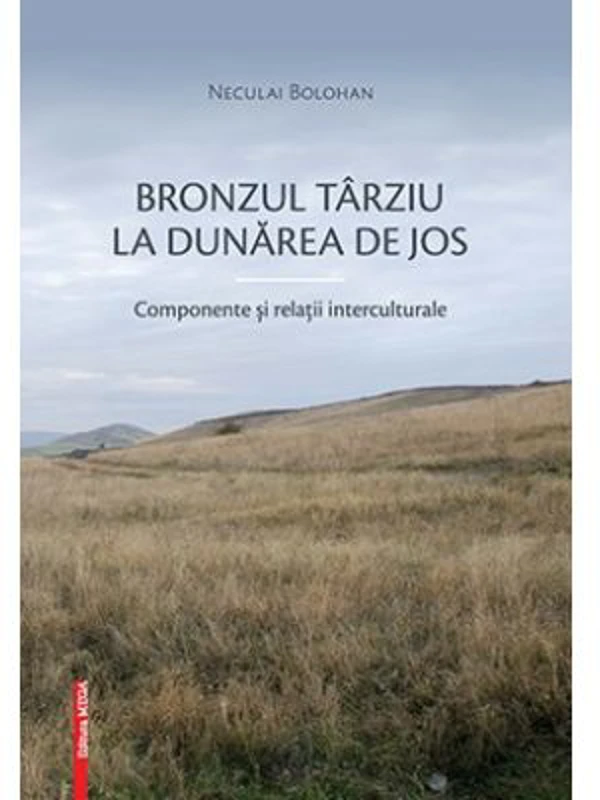 Bronzul tarziu la Dunarea de Jos. Componente si relatii interculturale - Neculai Bolohan