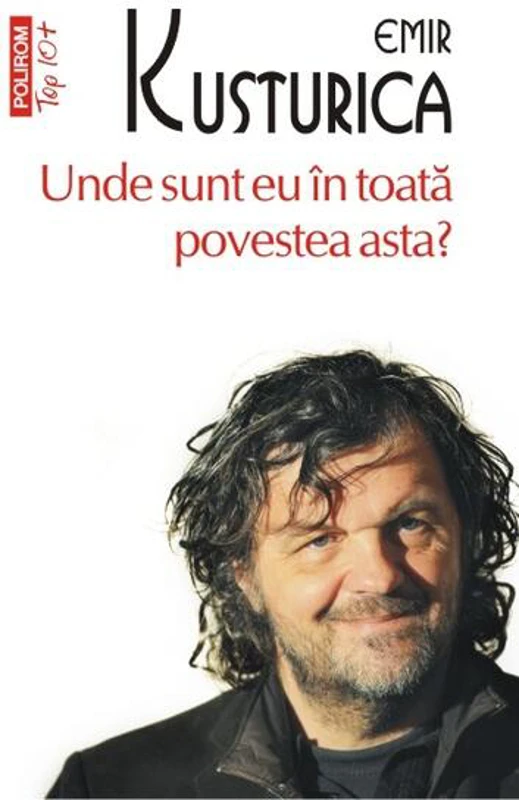 Unde sunt eu în toată povestea asta? (Top 10+) - Paperback brosat - Emir Kusturica - Polirom