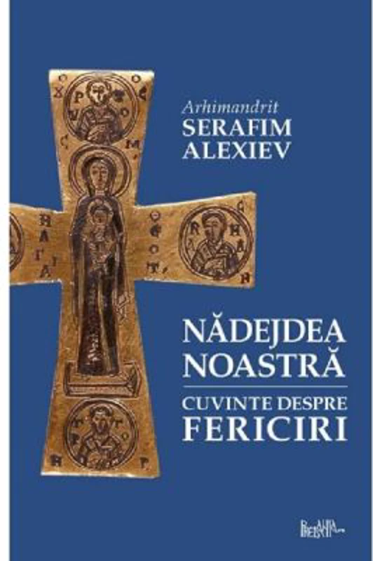 Nadejdea noastra. Cuvinte despre fericiri - Arhim. Serafim Alexiev