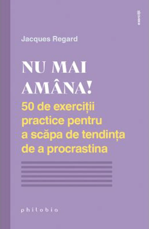 NU MAI AMANA. 50 de exercitii practice pentru a scapa de tendinta de a procrastina - Jacques Regard