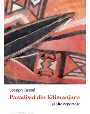 Paradisul din Kilimanjaro si alte reportaje - Joseph Kessel