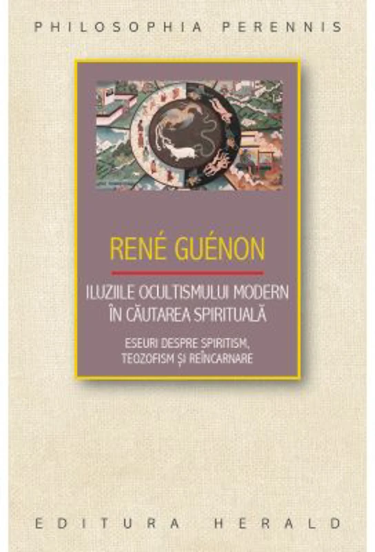 Iluziile ocultismului modern in cautarea spirituala. Eseuri despre spiritism, teozofism si reincarnare - Rene Guenon