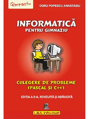 Informatica pentru gimnaziu, culegere de probleme (Pascal si C++) - Editia a II-a, revizuita si adaugita