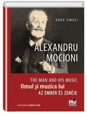 Alexandru Mocioni, Omul Si Muzica Lui. Alexandru Mocioni, The Man And His Music. Alexandru Mocioni, Az Ember És Zenéje - Radu Sinaci