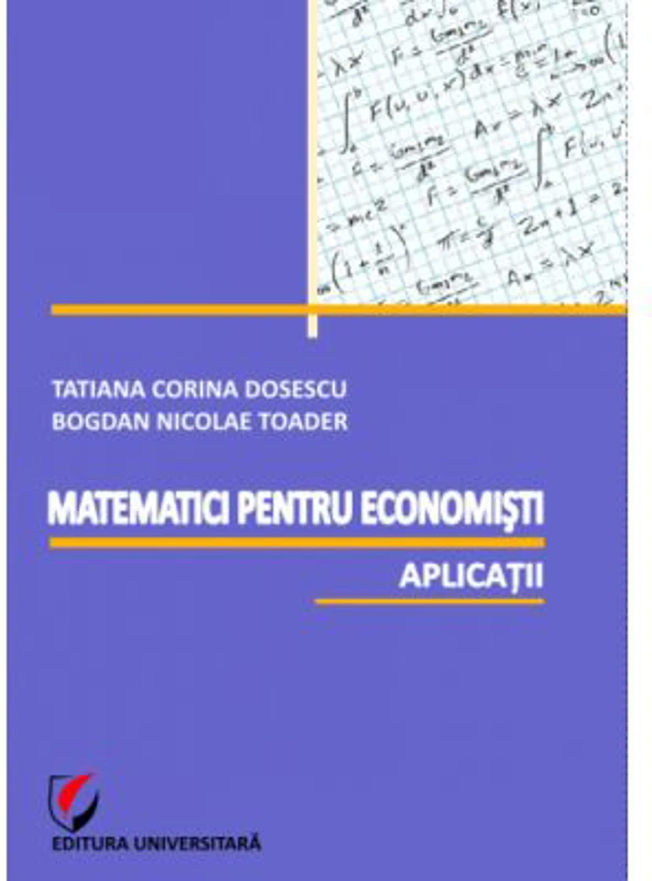 Matematici pentru economisti. Aplicatii - Bogdan Nicolae Toader, Tatiana Corina Dosescu