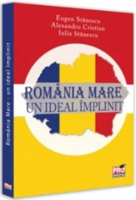 Romania Mare. Un ideal implinit - Eugen Stanescu