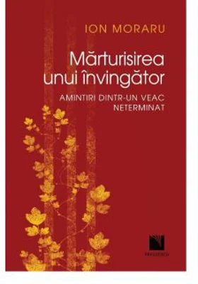 Marturisirea unui invingator. Amintiri dintr-un veac neterminat - Ion Moraru