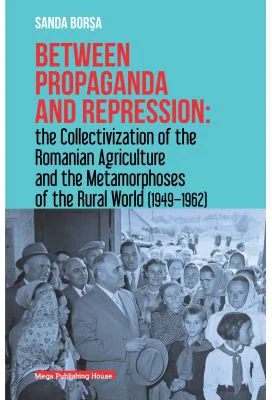 Between propaganda and repression the collectivization of the romanian agriculture and the metamorphoses of the rural world (1949–1962) - Sanda Borsa