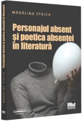 Personajul absent si poetica absentei in literatura - Madalina Stoica