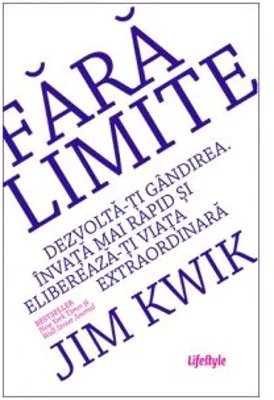 Fara limite. Dezvolta-ti gandirea. Invata mai rapid si elibereaza-ti viata extraordinara - Jim Kwik