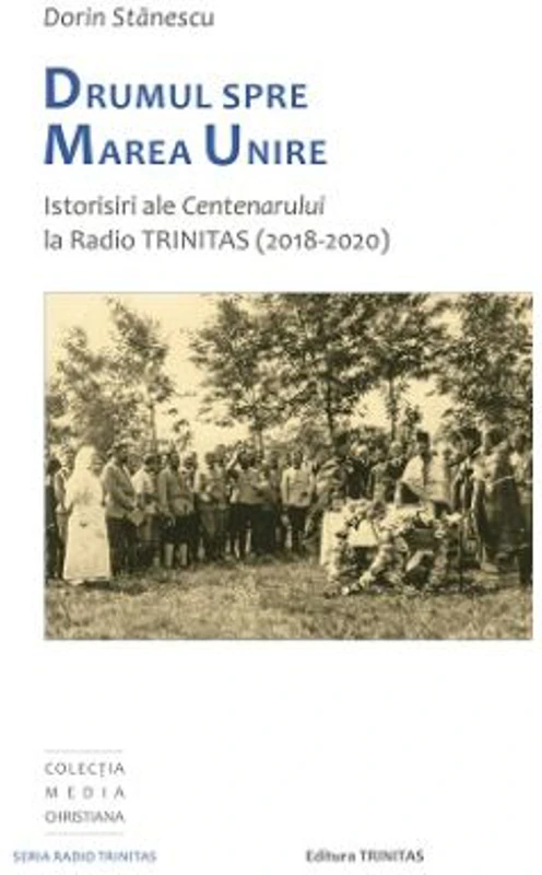 Drumul spre Marea Unire. Istorisiri ale Centenarului la Radio Trinitas - Dorin Stanescu
