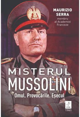 Misterul Mussolini. Omul. Provocarile. Esecul - Maurizio Serra
