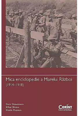 Mica enciclopedie a Marelui Razboi anii 1914–1918 - Doru Dumitrescu, Mihai Manea, Mirela Popescu
