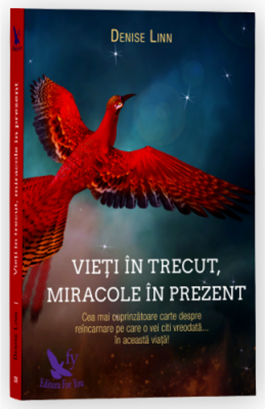 Vieti in trecut, miracole in prezent. Cea mai cuprinzatoare carte despre reincarnare pe care o vei citi vreodata... in aceasta viata! - Denise Linn