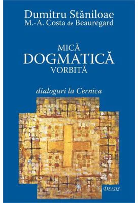 Mica dogmatica vorbita. Dialoguri la Cernica - Dumitru Staniloae, Marc-Antoine Costa de Beauregard