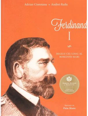 Ferdinand I. Regele cel loial al Romaniei Mari - Adrian Cioroianu