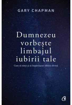 Dumnezeu vorbeste limbajul iubirii tale. Cum sa simti si sa impartasesti iubirea divina - Gary Chapman