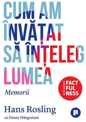 Cum am invatat sa inteleg lumea. Memorii - Hans Rosling