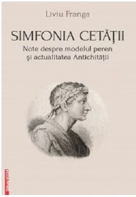 Simfonia cetatii. Note despre modelul peren si actualitatea antichitatii - Liviu Franga