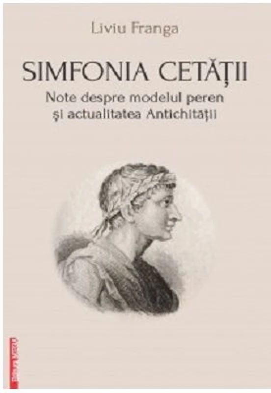 Simfonia cetatii. Note despre modelul peren si actualitatea antichitatii - Liviu Franga