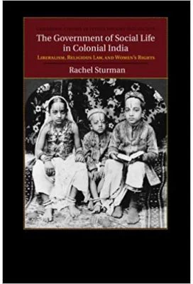 The Government of Social Life in Colonial India: Liberalism, Religious Law, and Women's Rights - Rachel Sturman