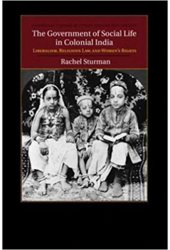 The Government of Social Life in Colonial India: Liberalism, Religious Law, and Women's Rights - Rachel Sturman