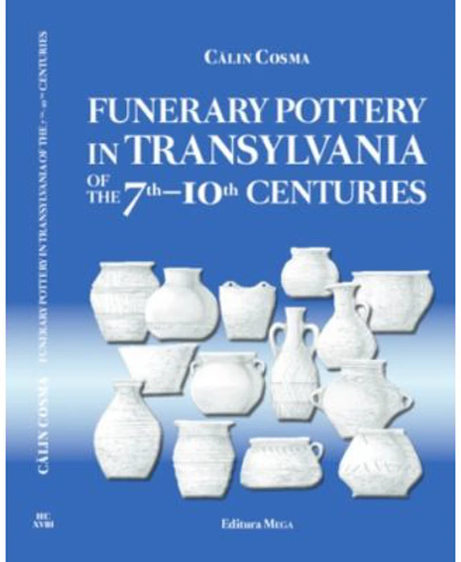 Funerary Pottery in Transylvania of the 7th–10th centuries - Calin Cosma