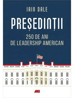 Presedintii. 250 de ani de leadership politic american - Iain Campbell Dale