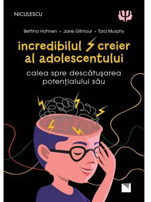 Incredibilul creier al adolescentului. Calea spre descatusarea potentialului sau - Battina Hohnen, Jane Gilmour, Tara Murphy