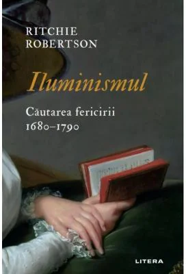 Iluminismul. Cautarea fericirii. 1680-1790 - Ritchie Robertson