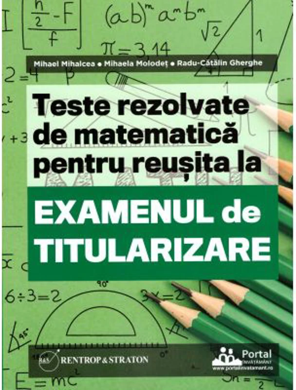 Teste REZOLVATE de matematica pentru reusita la examenul de titularizare - Mihael Mihalcea, Mihaela Molodet, Radu Gherghe