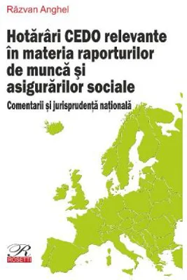 Hotarari CEDO relevante in materia raporturilor de munca si asigurarilor sociale - Razvan Anghel