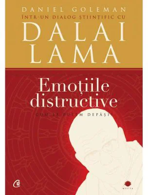 Emotiile distructive. Cum le putem depasi? Dialog stiintific cu Dalai Lama. Editia a III-a - Daniel Goleman