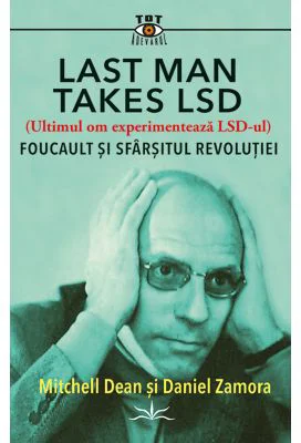 Last Man Takes LSD. Foucault si sfarsitul revolutiei - Michell Dean, Daniel Zamora