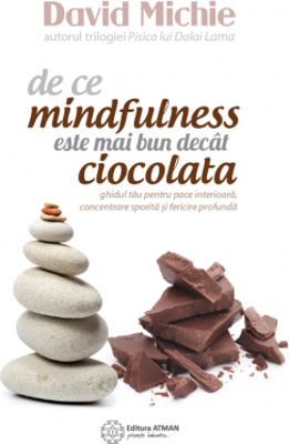 De ce mindfulness este mai bun decat ciocolata. Ghidul tau pentru pace interioara, concentrare sporita si fericire profunda - David Michie