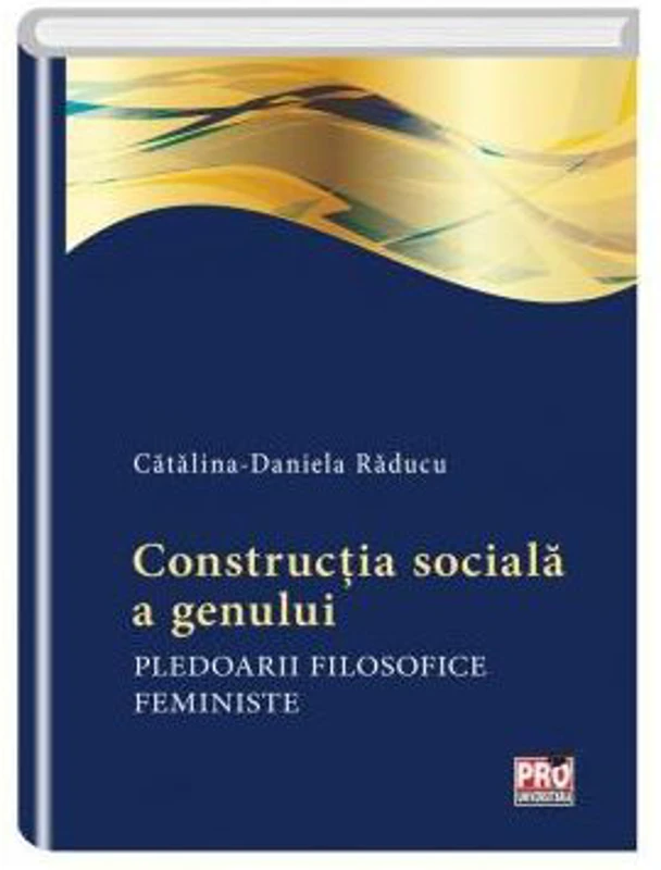 Constructia sociala a genului. Pledoarii filosofice feministe - Catalina Daniela Raducu