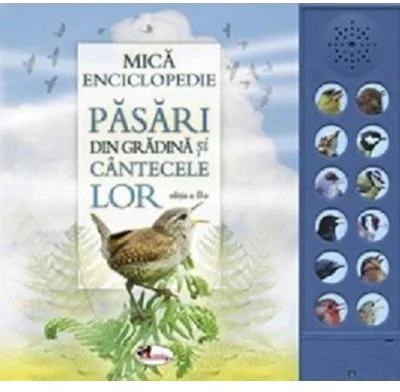 Mica Enciclopedie. Pasari din gradina si cantecele lor. Editia 3