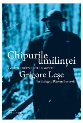 Chipurile umilintei. Amintiri, destainuiri, marturii - Grigore Lese, Razvan Bucuroiu