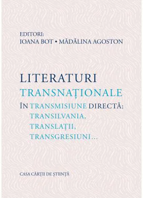Literaturi transnationale in transmisiune directa: Transilvania, translatii, transgresiuni… - Ioana Bot, Madalina Agoston