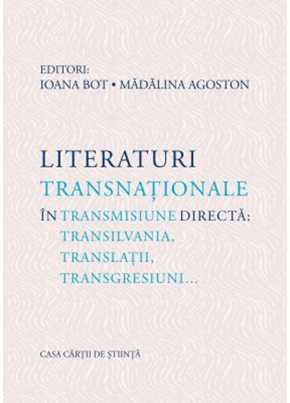 Literaturi transnationale in transmisiune directa: Transilvania, translatii, transgresiuni… - Ioana Bot, Madalina Agoston