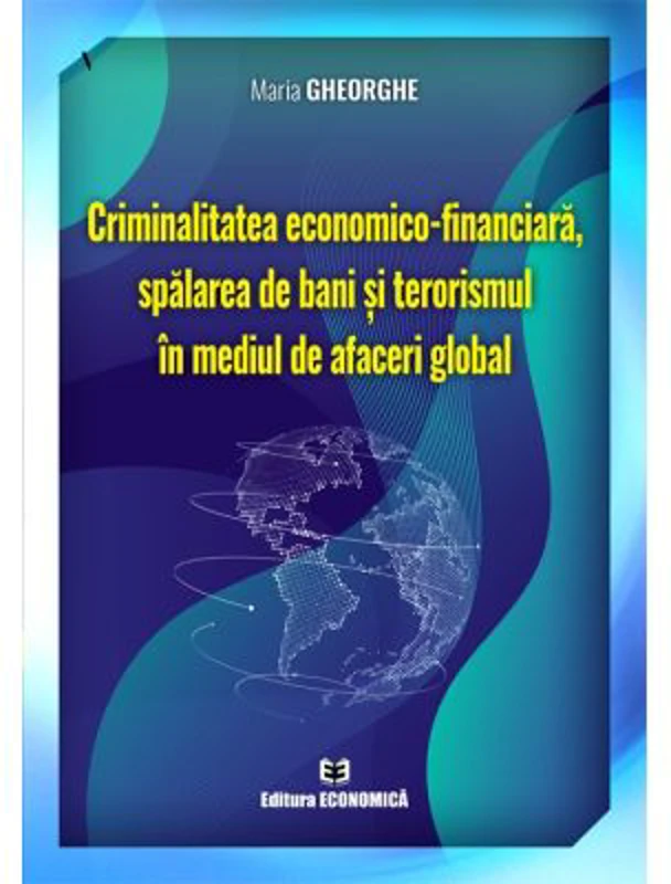 Criminalitatea economico-financiara, spalarea de bani si terorismul in mediul de afaceri global - Maria Gheorghe