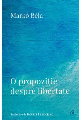 O propozitie despre libertate. Poezii (2018–2022) - Marko Bela