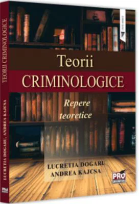 Teorii criminologice. Repere teoretice - Lucretia Dogaru, Andreea Kajcsa