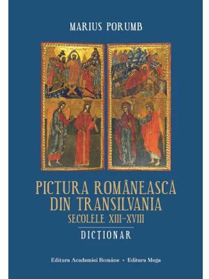 Pictura romaneasca din Transilvania. Secolele 13-18. Dictionar - Marius Porumb