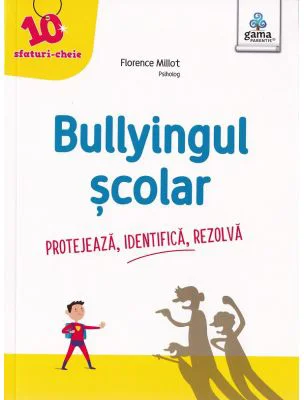 Bullyingul scolar. Protejeaza, identifica, rezolva - Florence Millot